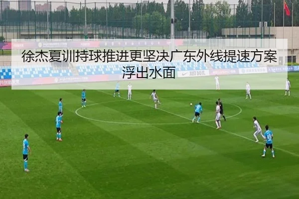 徐杰夏训持球推进更坚决广东外线提速方案浮出水面