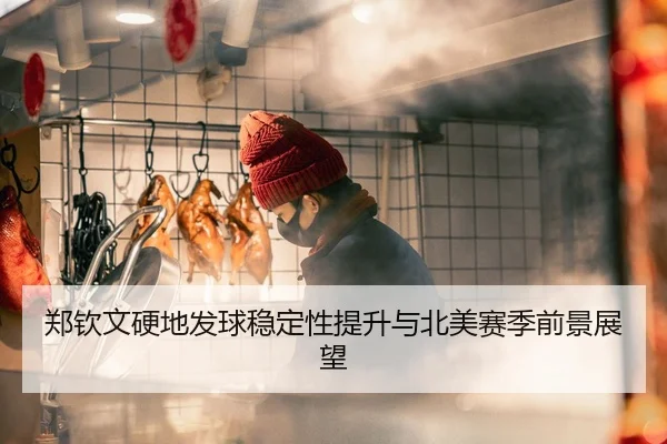 郑钦文硬地发球稳定性提升与北美赛季前景展望
