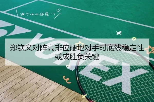郑钦文对阵高排位硬地对手时底线稳定性或成胜负关键