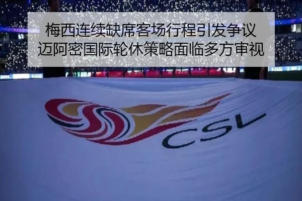 梅西连续缺席客场行程引发争议 迈阿密国际轮休策略面临多方审视
