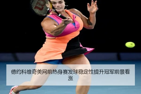 德约科维奇美网前热身赛发球稳定性提升冠军前景看涨